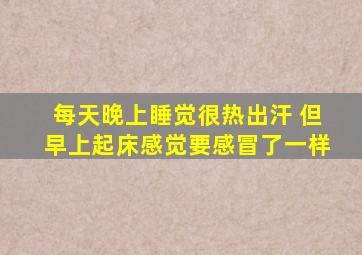 每天晚上睡觉很热出汗 但早上起床感觉要感冒了一样